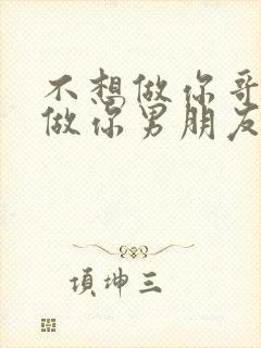 不想做你哥了想做你男朋友