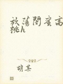 放荡闺蜜高h苏桃h