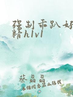 强制乖趴好灌浓精h1v1