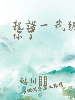 龙诺一 我缠定你了