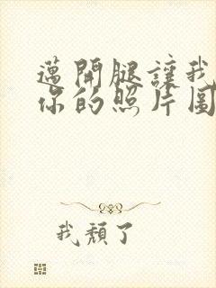 迈开腿让我看看你的照片图片