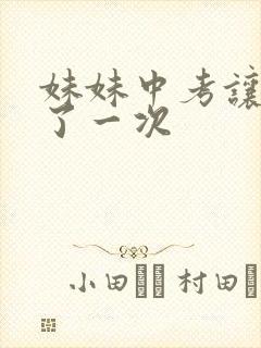 妹妹中考让我C了一次