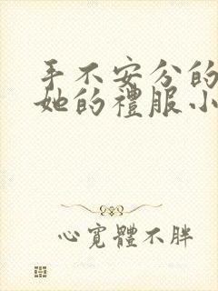 手不安分的探进她的礼服小作文