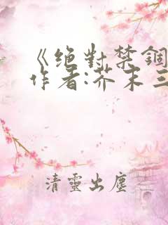 《绝对禁锢》 作者:芥末三三