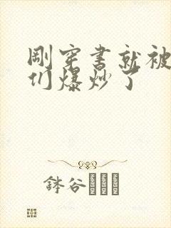 刚穿书就被主角们爆炒了