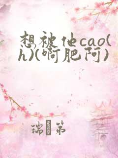 想被他cao(h)(啊肥阿)