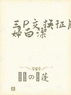 三P交换征服美妇白洁