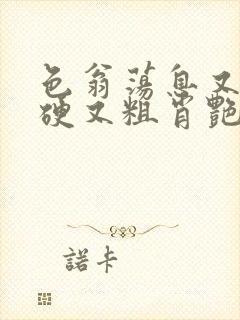 色翁荡息又大又硬又粗肖艳