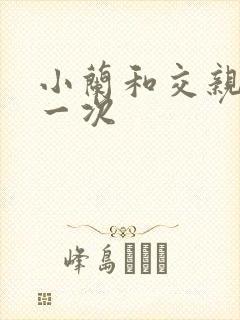 小兰和交亲乱第一次