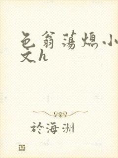 色翁荡熄小说全文h