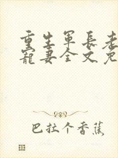 重生军长老公溺宠妻全文免费阅读