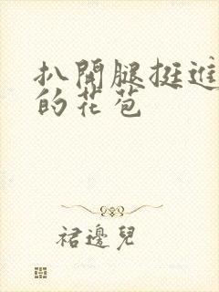 扒开腿挺进湿润的花苞