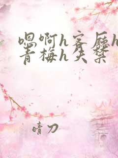 嗯啊h客厅hh青梅h失禁