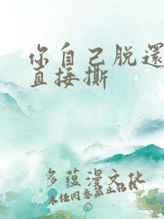 你自己脱还是我直接撕