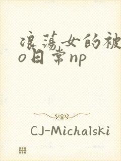 浪荡女的被cao日常np