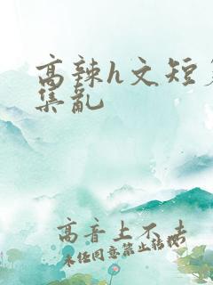 高辣h文短篇合集乱