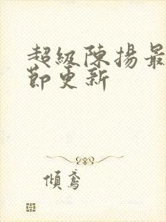 超级陈扬最新章节更新