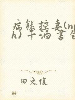 病态控妻(nph) 千酒 书包网