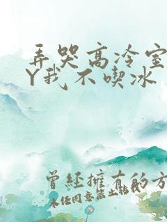 弄哭高冷室友BY我不吃冰