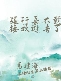 张行长不戴套直接放进去了