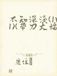 不知深浅(1V1)(带刀大福)