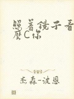 照着镜子看我怎么C你