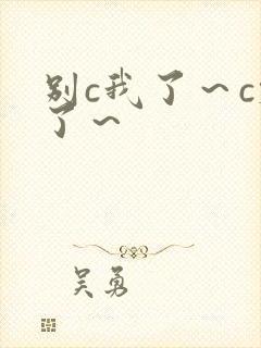 别c我了～c烂了～