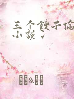 三个馊子伦着玩小说冫