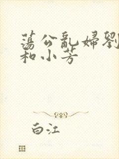 荡公乱妇刘大爷和小芳