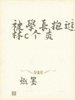 被学长抱进小树林c个爽