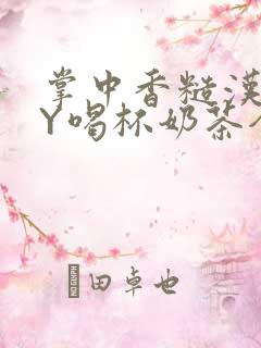 掌中香糙汉HBY喝杯奶茶全文