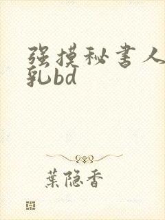 强摸秘书人妻大乳bd