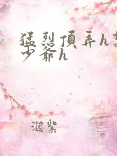 猛烈顶弄h禁欲少爷h