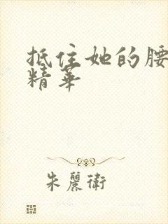 抵住她的腰释放精华