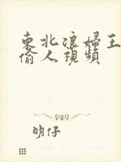 东北浪妇王梅娟偷人视频