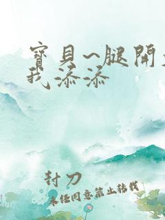 宝贝~腿开大点我添添