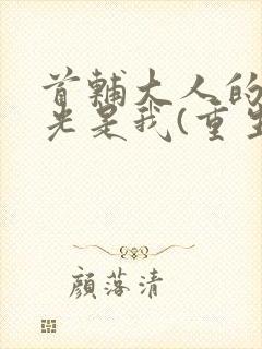 首辅大人的白月光是我(重生)