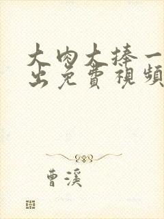 大肉大捧一进一出免费视频