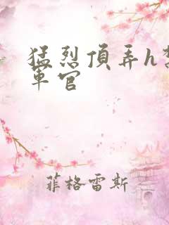 猛烈顶弄h禁欲军官