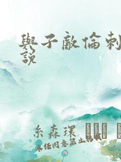 与子敌伦刺激小说