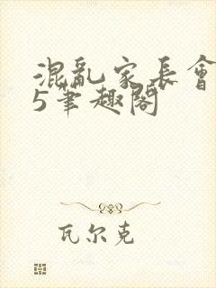 混乱家长会1―5笔趣阁