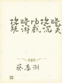 攻略rb攻略系统游戏沉芙原文