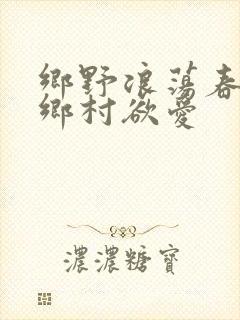 乡野浪荡春潮:乡村欲爱