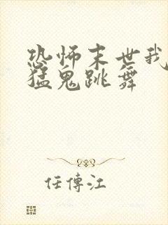 恐怖末世我要看猛鬼跳舞