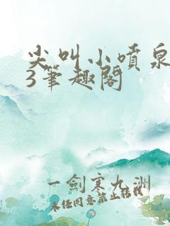 尖叫小喷泉1v3笔趣阁