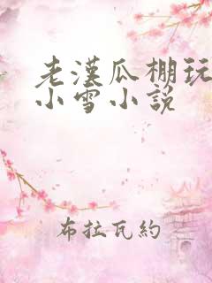 老汉瓜棚玩小丹小雪小说