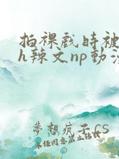 拍裸戏时被c了h辣文np动漫