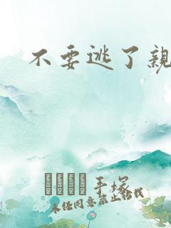 不要逃了亲爱的