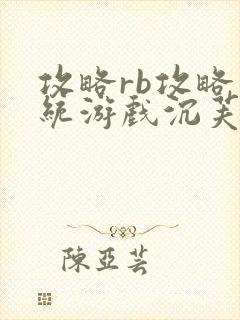 攻略rb攻略系统游戏沉芙原文