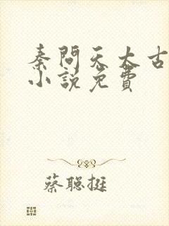 秦问天太古神王小说免费